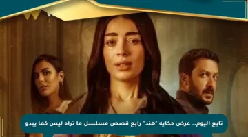 تابع اليوم.. عرض حكاية “هند” رابع قصص مسلسل ما تراه ليس كما يبدو
